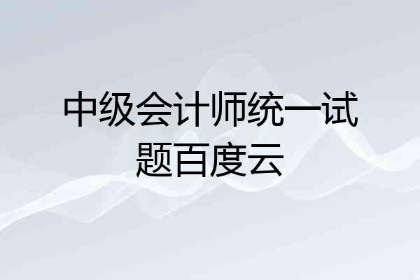中级会计师统一试题百度云