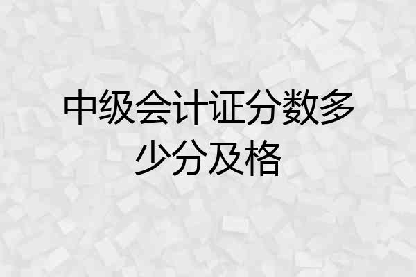 中级会计证分数多少分及格