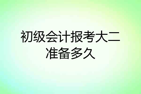 初级会计报考大二准备多久