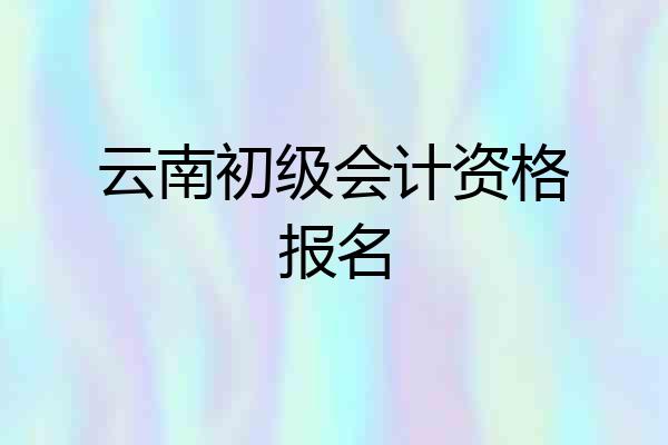 云南初级会计资格报名