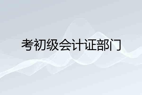 考初级会计证部门