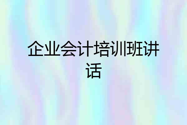 企业会计培训班讲话