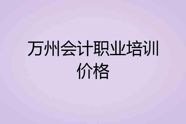 万州会计职业培训价格