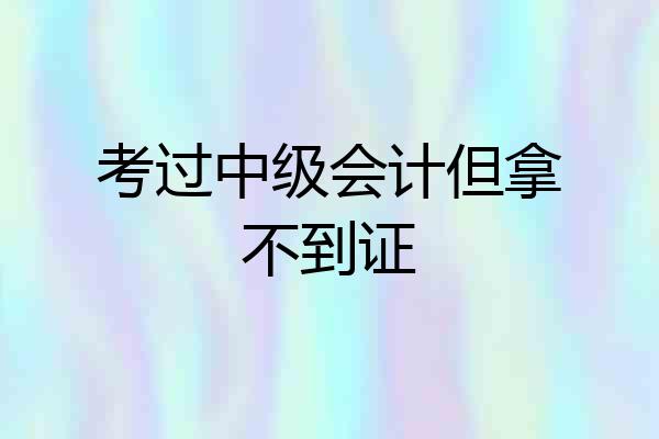 考过中级会计但拿不到证