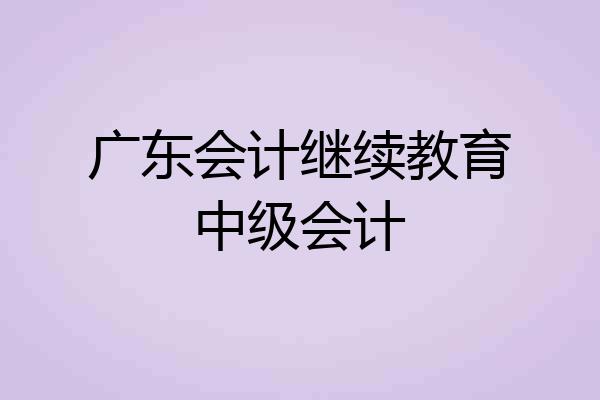 广东会计继续教育中级会计