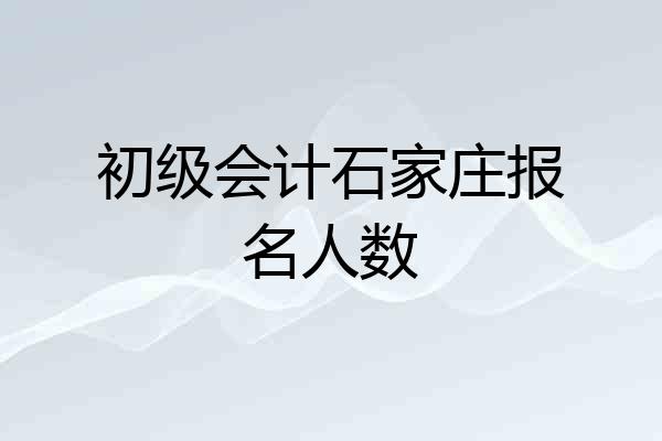 初级会计石家庄报名人数