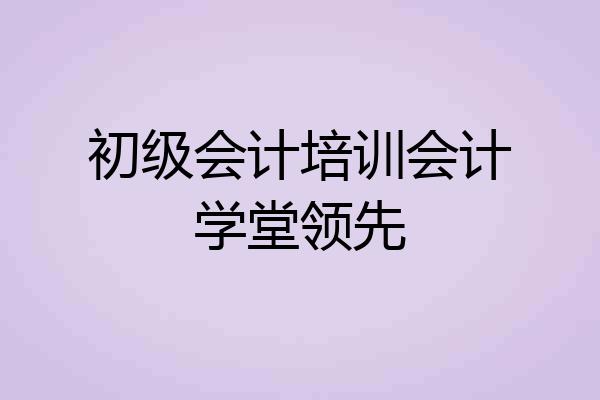 初级会计培训会计学堂领先