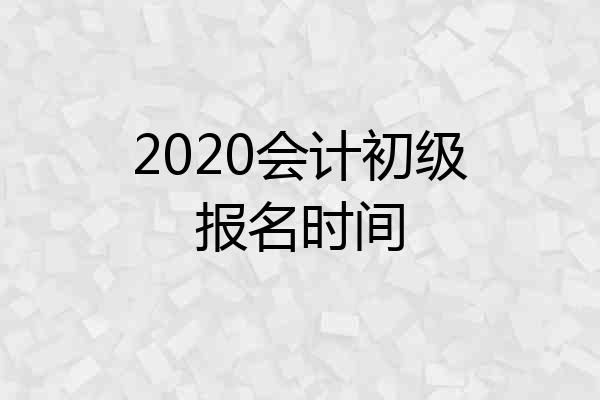 2020会计初级报名时间