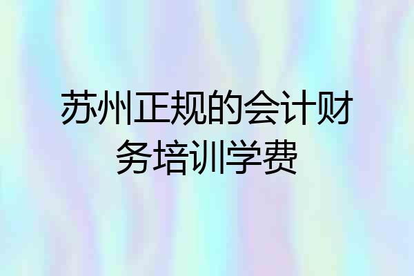 苏州正规的会计财务培训学费