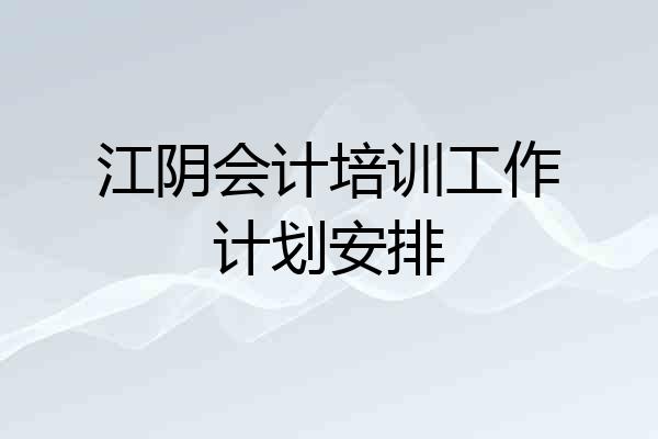 江阴会计培训工作计划安排
