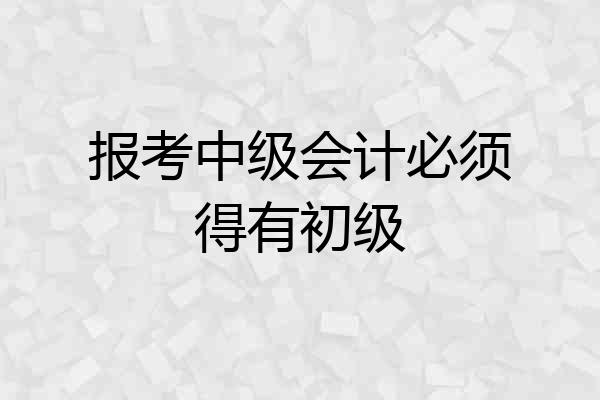 报考中级会计必须得有初级