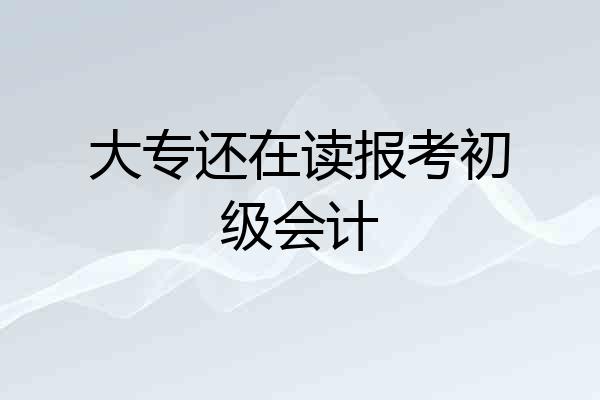 大专还在读报考初级会计