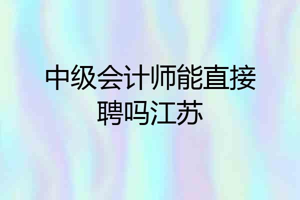 中级会计师能直接聘吗江苏