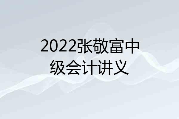 2022张敬富中级会计讲义