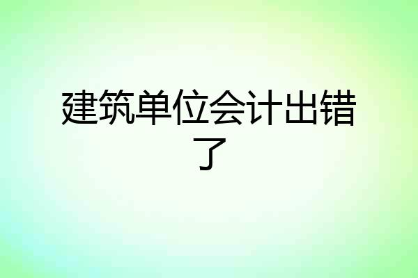 建筑单位会计出错了