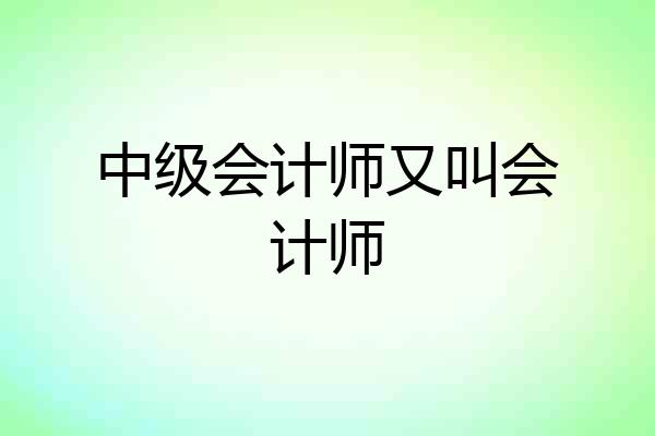 中级会计师又叫会计师