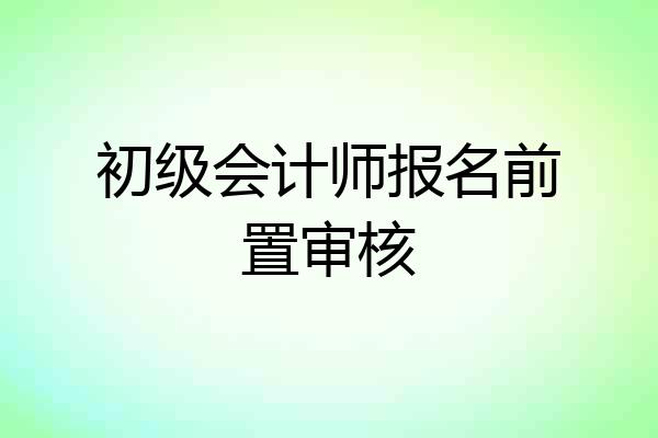 初级会计师报名前置审核