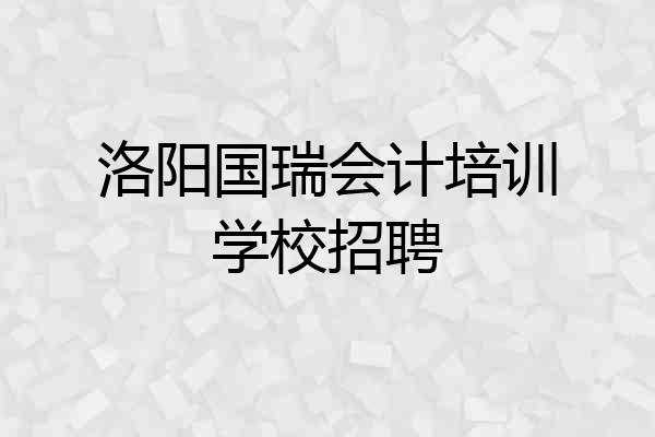 洛阳国瑞会计培训学校招聘