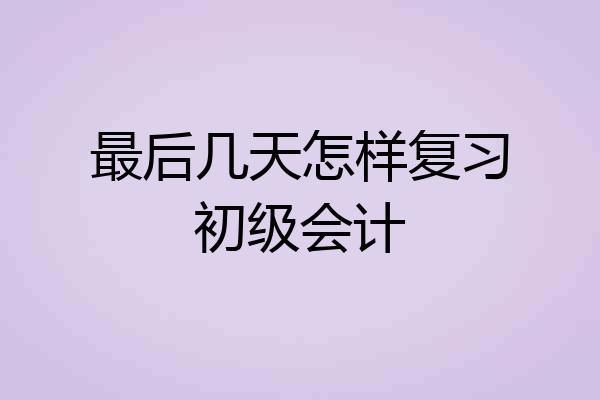 最后几天怎样复习初级会计