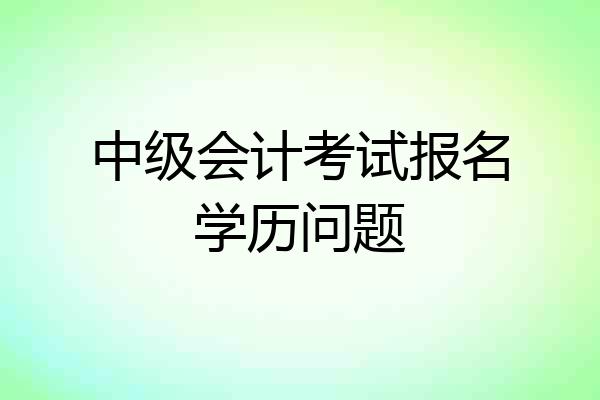 中级会计考试报名学历问题