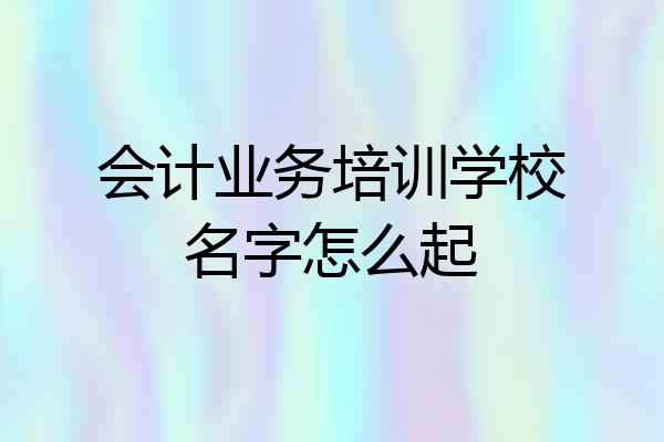 会计业务培训学校名字怎么起