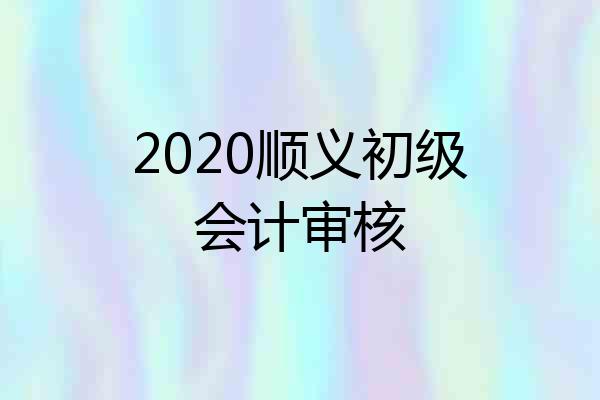 2020顺义初级会计审核