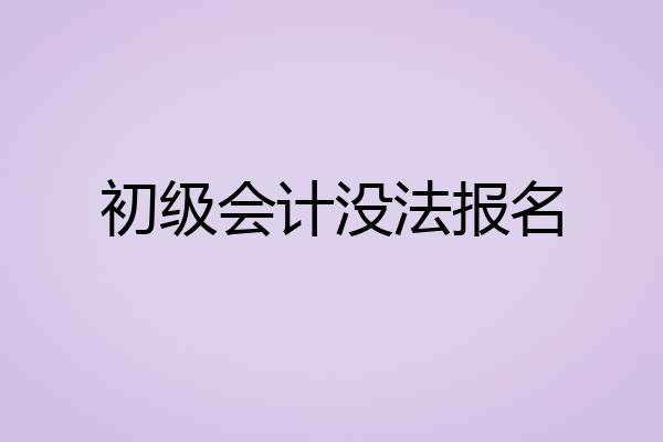 初级会计没法报名