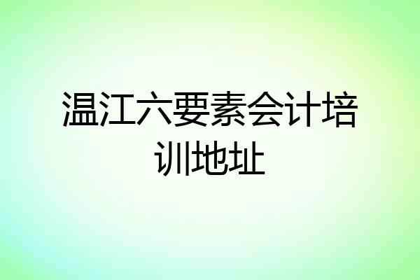 温江六要素会计培训地址
