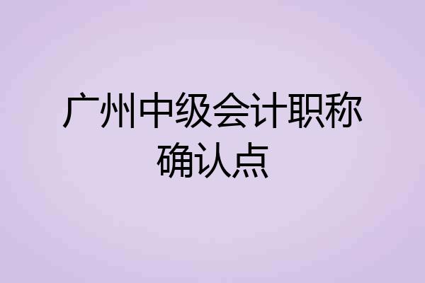 广州中级会计职称确认点