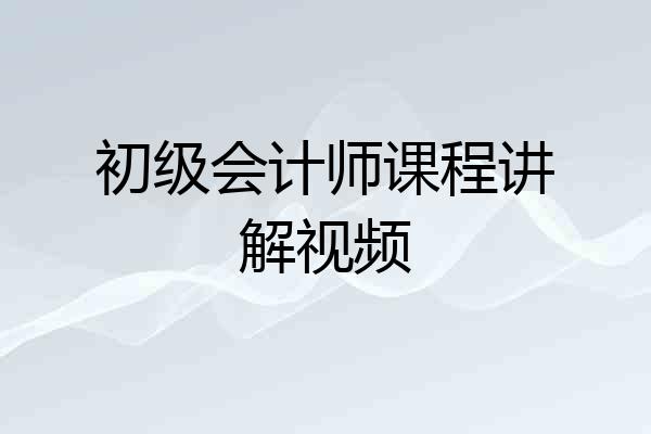 初级会计师课程讲解视频