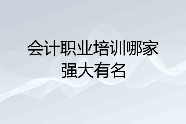 会计职业培训哪家强大有名