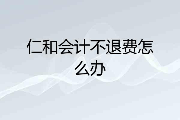 仁和会计不退费怎么办