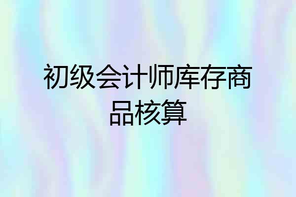 初级会计师库存商品核算