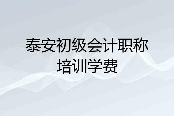 泰安初级会计职称培训学费