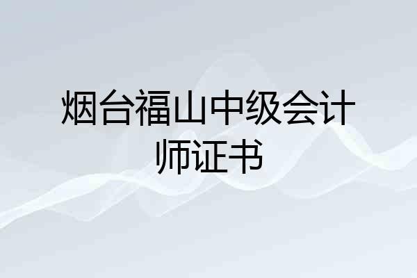 烟台福山中级会计师证书
