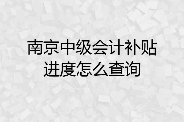 南京中级会计补贴进度怎么查询