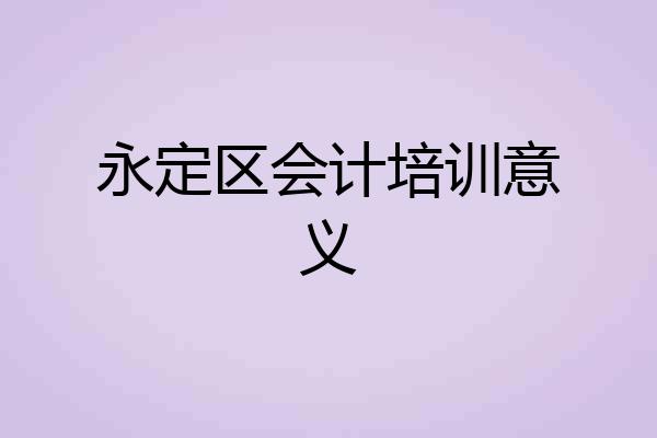 永定区会计培训意义