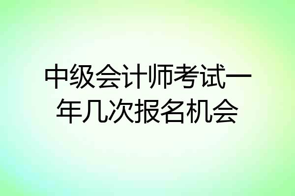 中级会计师考试一年几次报名机会