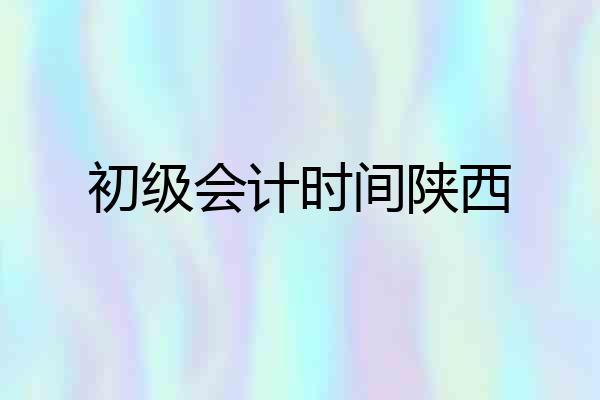 初级会计时间陕西