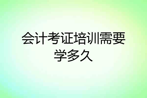 会计考证培训需要学多久