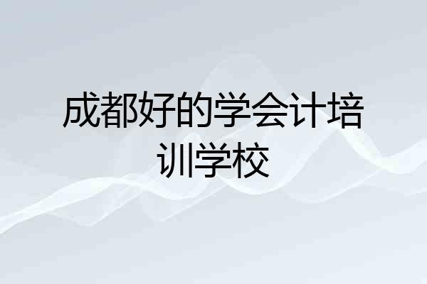 成都好的学会计培训学校