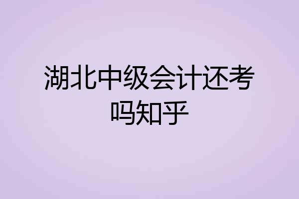 湖北中级会计还考吗知乎
