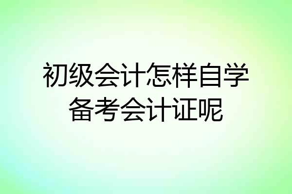 初级会计怎样自学备考会计证呢