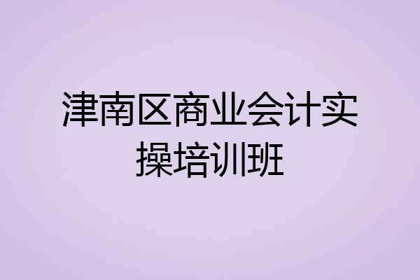 津南区商业会计实操培训班