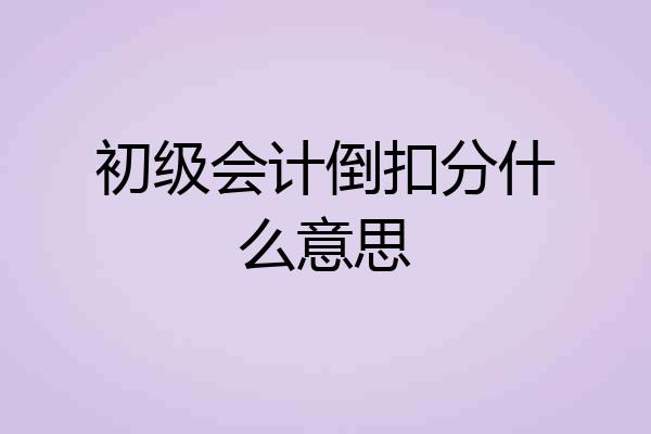 初级会计倒扣分什么意思