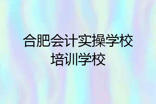 合肥会计实操学校培训学校