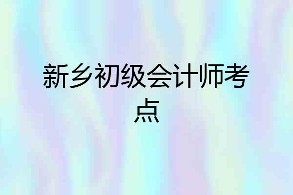 新乡初级会计师考点