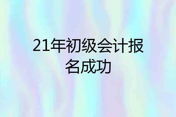 21年初级会计报名成功