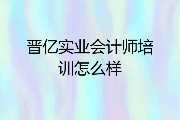 晋亿实业会计师培训怎么样