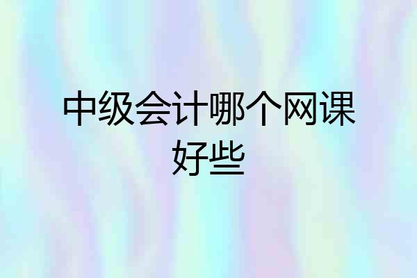 中级会计哪个网课好些